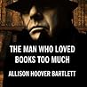 The Man Who Loved Books Too Much by Allison Hoover Bartlett The Man Who Loved Books Too Much by Allison Hoover Bartlett