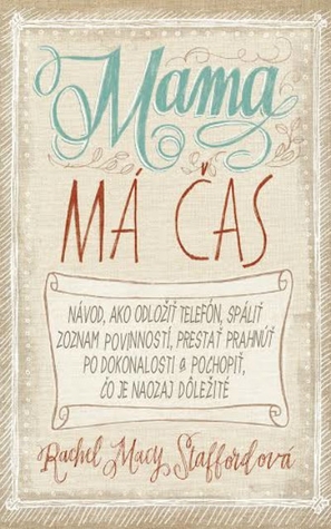 Mama má čas: Návod ako odložiť telefón, spáliť zoznam povinností, prestať prahnúť po dokonalosti a pochopiť, čo je naozaj dôležité