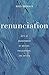 Renunciation: Acts of Abandonment by Writers, Philosophers, and Artists