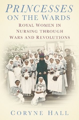 Princesses on the Wards: Royal Women in Nursing through Wars and Revolutions (Hardcover)
