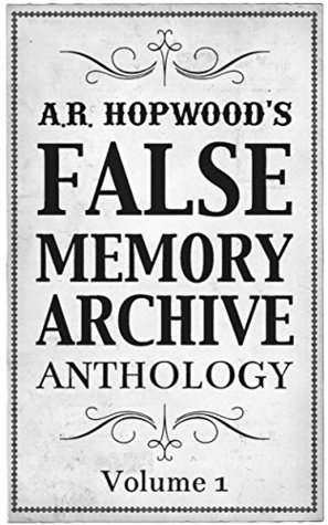 A.R. Hopwood's False Memory Archive Anthology: Volume 1 (Kindle Edition)