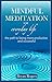 Mindful Meditation for everyday life: A step-by-step guide. Reduce Stress, Anxiety to Increase your Energy and Maximise your Ability to Focus and Productivity