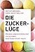 Die Zucker-Lüge: Wie das Lebensmittel-Kartell uns einredet, dass Essen krank macht (German Edition)