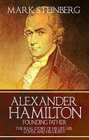 Alexander Hamilton: Founding Father-: The Real Story of his life, his loves, and his death (Kindle Edition)