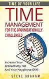 Time Management for the Organizationally Challenged: Increase Your Productivity 10X and Your Happiness 100X (Time management,time management ... ... procrastination,time management skills) Time Management for the Organizationally Challenged: Increase Your Productivity 10X and Your Happiness 100X (Time management,time management ... ... procrastination,time management skills)