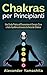 Chakras: per Principianti: Una Guida Pratica all’Emanazione di Energia, Cura e Auto-Equilibrio attraverso la Forza dei Chakras (Italian Edition)