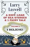 A Ship-Load of Sea Stories & 1 Fairy Tale: I Believe A Ship-Load of Sea Stories & 1 Fairy Tale: I Believe
