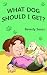 What Dog Should I Get?: (A Rhyming Book for Kids About Getting a Dog for Ages 2-8)