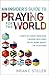 An Insider's Guide to Praying for the World: · country-by-country prayer guide · inspiring faith stories · on-the-ground insights · up-to-date-maps