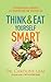 Think and Eat Yourself Smart: A Neuroscientific Approach to a Sharper Mind and Healthier Life