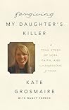 Forgiving My Daughter's Killer by Kate Grosmaire