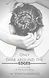 Only Dark Around the Edges: A Collection of Poetry and Prose