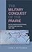 Military Conquest of the Prairie: Native American Resistance, Evasion & Survival, 1865-1890