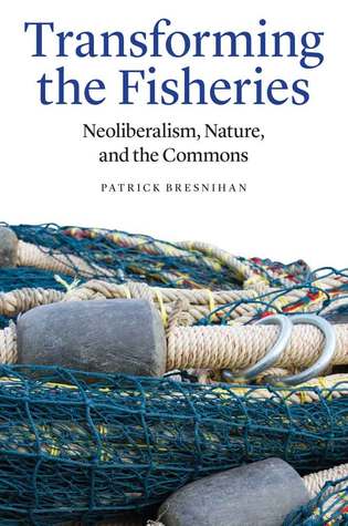 Transforming the Fisheries: Neoliberalism, Nature, and the Commons (Hardcover)