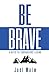 Be Brave: 4 Keys to Courageous Living