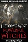 History's Most Powerful Witches: Their Life, Witchcraft and Spells