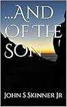 ...And Of The Son by John S Skinner Jr