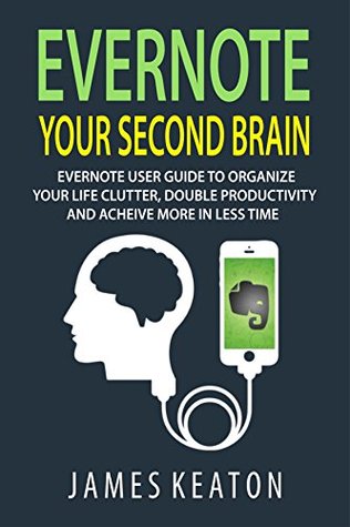 Evernote: Your Second Brain: Evernote User Guide to Organize Your Life Clutter, Double Productivity and Achieve More in Less Time (How to Use Evernote, ... Management, Evernote Essentials)