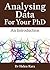 Analysing Data For Your PhD: An Introduction (PhD Knowledge Book 3)