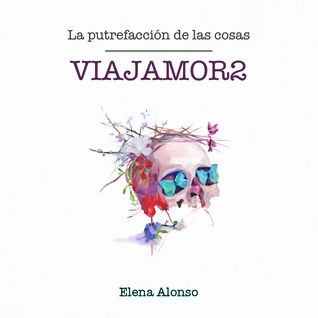Portada de Viajamor2 La putrefacción de las cosas, de Elena Alonso