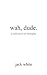 wah, dude.: a collection of...