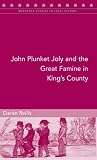 John Plunket Joly and the Great Famine in King's County (103) (Maynooth Studies in Local History)