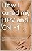 How I cured my HPV and CIN -1: A SIMPLE GUIDE TO SELF HEALING. My journey from HPV positive, abnormal PAP and pre-cancerous stage CNI -1, to HPV clear, undetected and normal PAP in just 8 months
