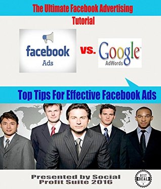 The Ultimate Facebook Advertising Tutorial: Facebook Ads vs. Google Adwords (Social Profit Suite 1)