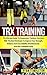 TRX Training: The Ultimate Guide to Suspension Training Exercises with the Best Workouts to Improve Your Strength, Balance and Core Stability Simultaneously and Get a Healthier Body