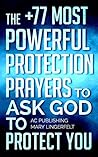 Prayer: The +77 Most Powerful Protection Prayers to Ask God to Protect You & Those You Love (Christian Prayer Series Book 4)