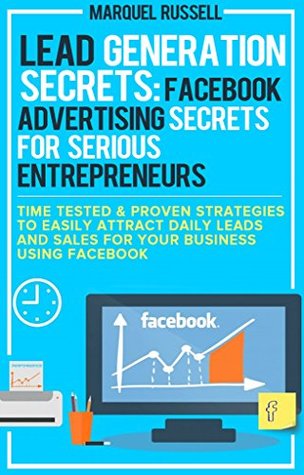 Lead Generation Secrets: Facebook Advertising Secrets For Serious Entrepreneurs: How To Generate Highly Targeted Leads From Facebook For Pennies On the Dollar (Kindle Edition)