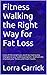 Fitness Walking the Right Way for Fat Loss: Lose all the weight you want by making key changes to your walking program. Dramatically improve your fitness and heart health.