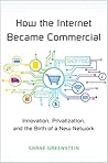 How the Internet Became Commercial: Innovation, Privatization, and the Birth of a New Network (The Kauffman Foundation Series on Innovation and Entrepreneurship)