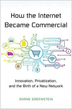 How the Internet Became Commercial: Innovation, Privatization, and the Birth of a New Network (The Kauffman Foundation Series on Innovation and Entrepreneurship)