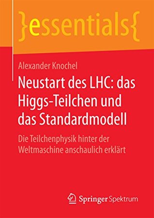 Neustart des LHC: das Higgs-Teilchen und das Standardmodell: Die Teilchenphysik hinter der Weltmaschine anschaulich erklärt (essentials) (German Edition)