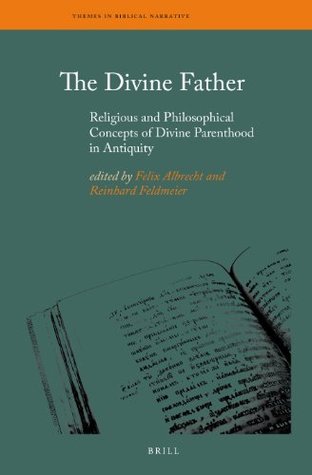 The Divine Father: Religious and Philosophical Concepts of Divine Parenthood in Antiquity (Themes in Biblical Narrative, 18)