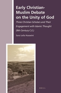 Early Christian-Muslim Debate on the Unity of God: Three Christian Scholars and Their Engagement with Islamic Thought (9th Century C.E.) (The History of Christian-Muslim Relations, 21)