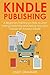 KINDLE PUBLISHING: A Beginners Training on How to Start Writing,Publishing and Selling Your Own E-book on Amazon Kindle