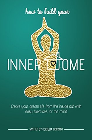 How to Build Your Inner Home: Create Your Dream Life From The Inside Out With Easy Exercises For The Mind (Kindle Edition)
