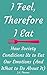 I Feel, Therefore I Eat by J.A. Thomas