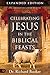 Celebrating Jesus in the Biblical Feasts Expanded Edition: Discovering Their Significance to You as a Christian