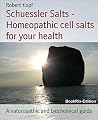 Schuessler Salts - Homeopathic cell salts for your health: A naturopathic and biochemical guide Schuessler Salts - Homeopathic cell salts for your health: A naturopathic and biochemical guide