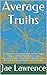 Average Truths: An Average Person’s Guide to the Average Truths About an Average Individual’s Average Experiences with Terminal Illness, Palliative Care, End Of Life Care and Hospice, on the Average.