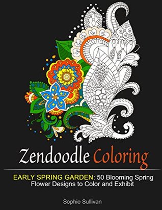 Zendoodle Coloring: Early Spring Garden: 50 Blooming Spring Flower Designs to Color and Exhibit (Spring Flower Patterns, Flower Patterns, Mosaic patterns)