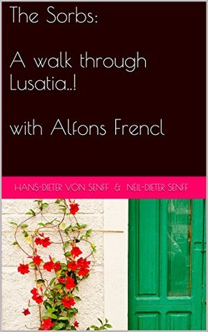 The Sorbs: A walk through Lusatia..! with Alfons Frencl: Translated by: Hans-Dieter von Senff & Neil-Dieter Senff (Kindle Edition)