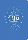 How to Be Calm How to Be Calm