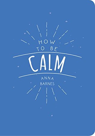 How to Be Calm (Kindle Edition)
