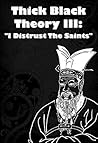Thick Black Theory III: I Distrust The Saints Thick Black Theory III: I Distrust The Saints