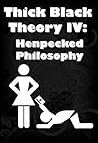 Thick Black Theory IV: Henpecked Philosophy Thick Black Theory IV: Henpecked Philosophy