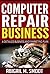 Computer Repair Business: A Detailed Business and Marketing Plan
